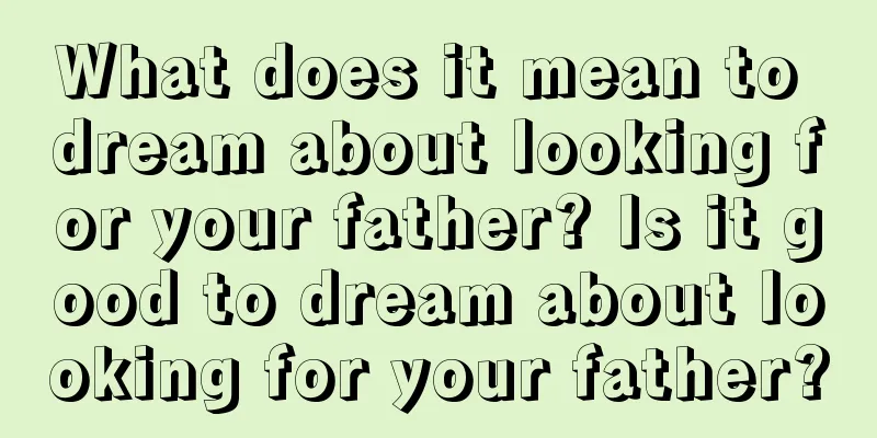 What does it mean to dream about looking for your father? Is it good to dream about looking for your father?