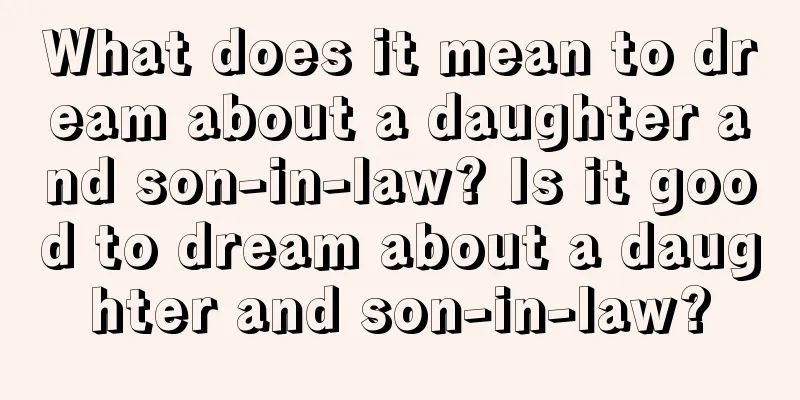 What does it mean to dream about a daughter and son-in-law? Is it good to dream about a daughter and son-in-law?