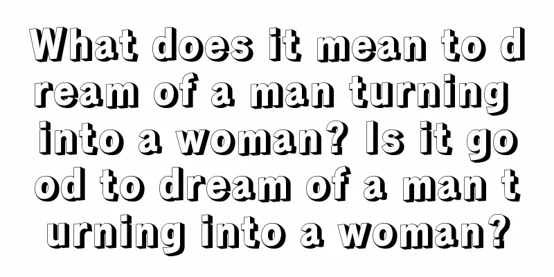 What does it mean to dream of a man turning into a woman? Is it good to dream of a man turning into a woman?