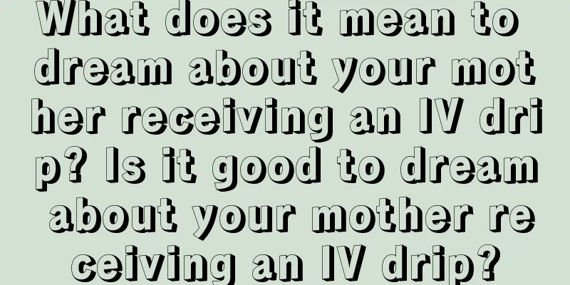 What does it mean to dream about your mother receiving an IV drip? Is it good to dream about your mother receiving an IV drip?