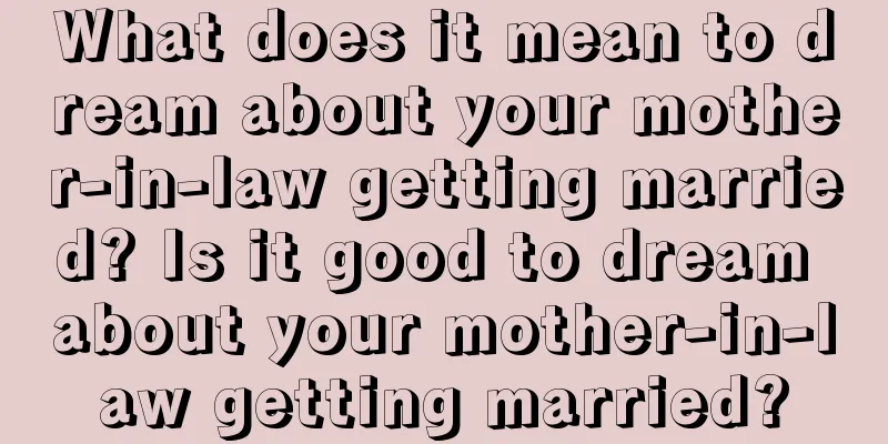 What does it mean to dream about your mother-in-law getting married? Is it good to dream about your mother-in-law getting married?