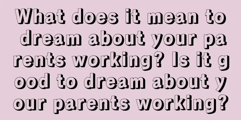 What does it mean to dream about your parents working? Is it good to dream about your parents working?