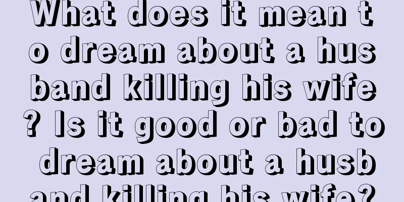 What does it mean to dream about a husband killing his wife? Is it good or bad to dream about a husband killing his wife?