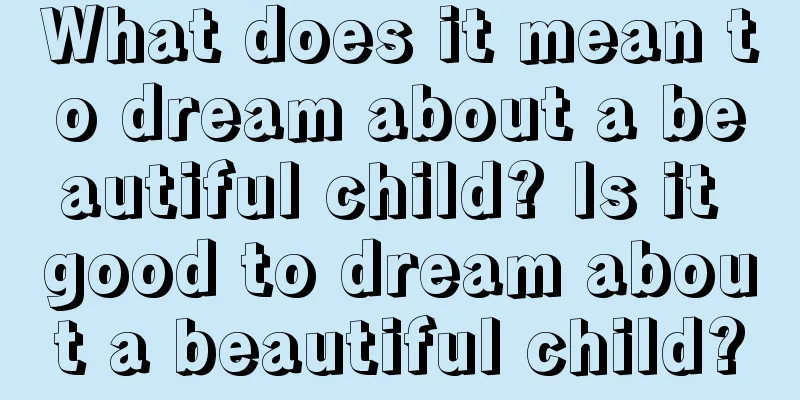 What does it mean to dream about a beautiful child? Is it good to dream about a beautiful child?