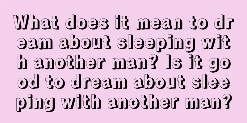 What does it mean to dream about sleeping with another man? Is it good to dream about sleeping with another man?