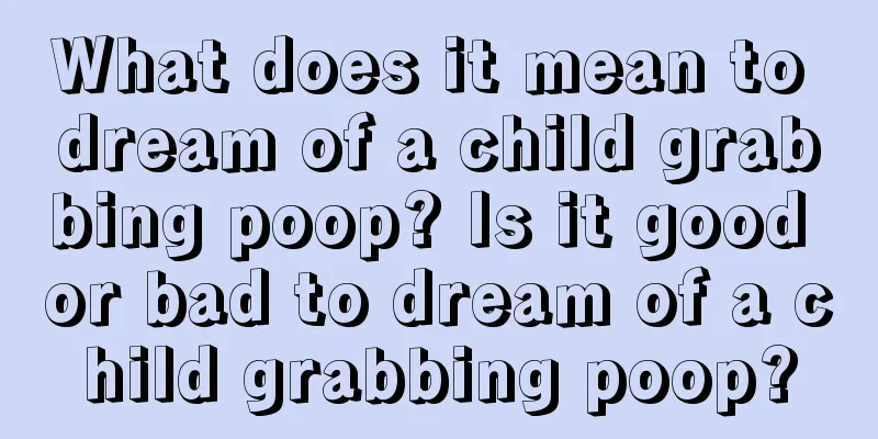 What does it mean to dream of a child grabbing poop? Is it good or bad to dream of a child grabbing poop?