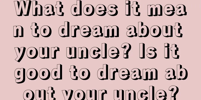 What does it mean to dream about your uncle? Is it good to dream about your uncle?