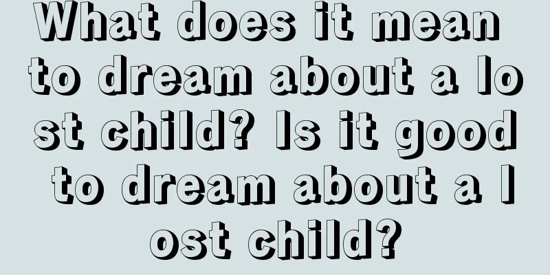 What does it mean to dream about a lost child? Is it good to dream about a lost child?