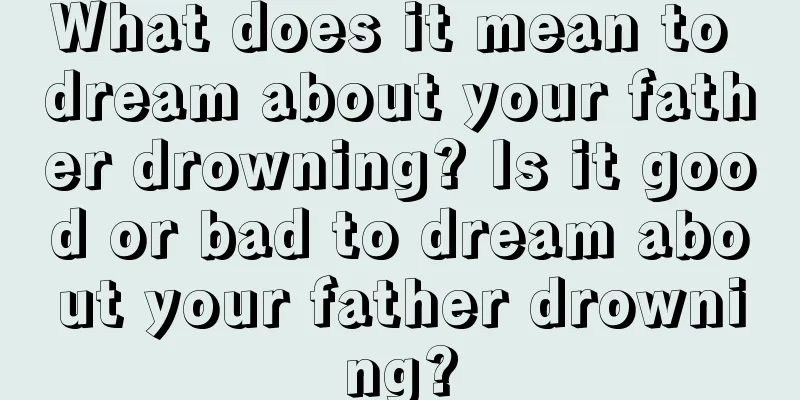 What does it mean to dream about your father drowning? Is it good or bad to dream about your father drowning?