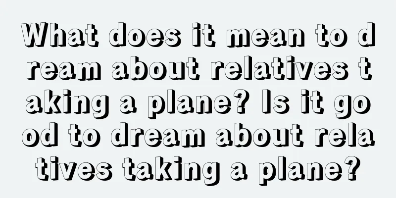 What does it mean to dream about relatives taking a plane? Is it good to dream about relatives taking a plane?