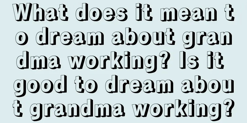 What does it mean to dream about grandma working? Is it good to dream about grandma working?