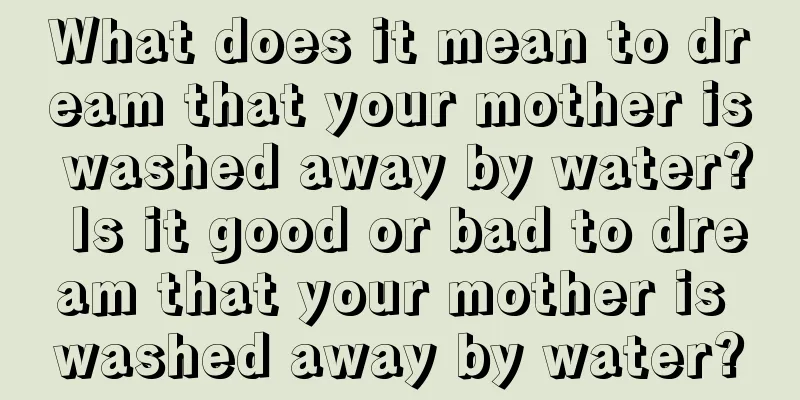 What does it mean to dream that your mother is washed away by water? Is it good or bad to dream that your mother is washed away by water?