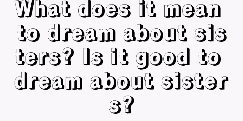 What does it mean to dream about sisters? Is it good to dream about sisters?