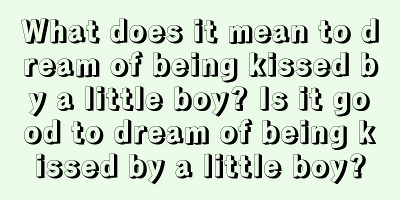 What does it mean to dream of being kissed by a little boy? Is it good to dream of being kissed by a little boy?