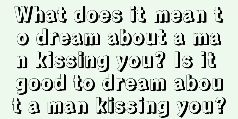 What does it mean to dream about a man kissing you? Is it good to dream about a man kissing you?