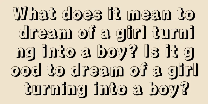 What does it mean to dream of a girl turning into a boy? Is it good to dream of a girl turning into a boy?