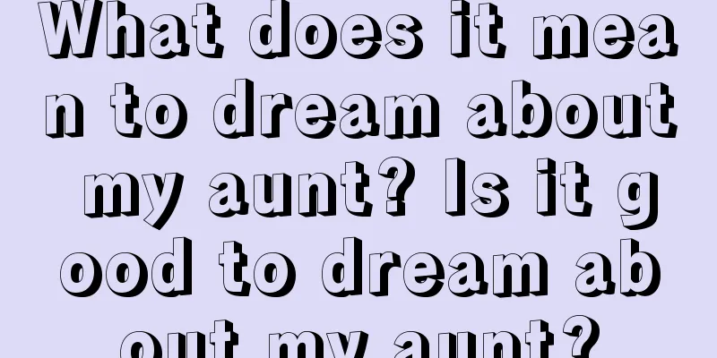 What does it mean to dream about my aunt? Is it good to dream about my aunt?