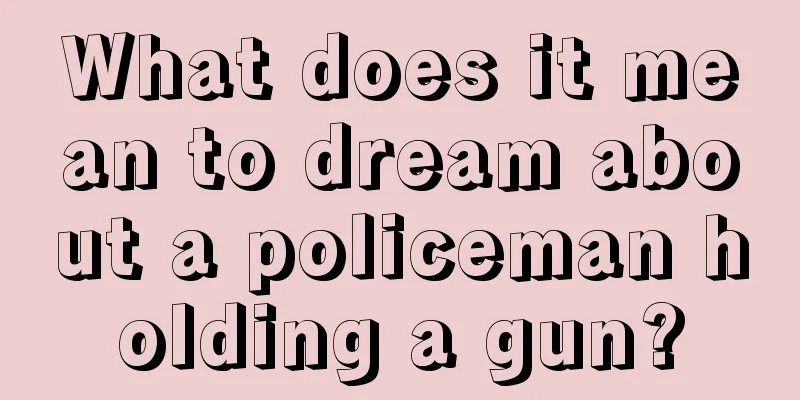 What does it mean to dream about a policeman holding a gun?