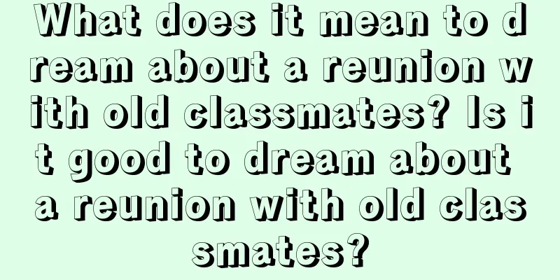 What does it mean to dream about a reunion with old classmates? Is it good to dream about a reunion with old classmates?