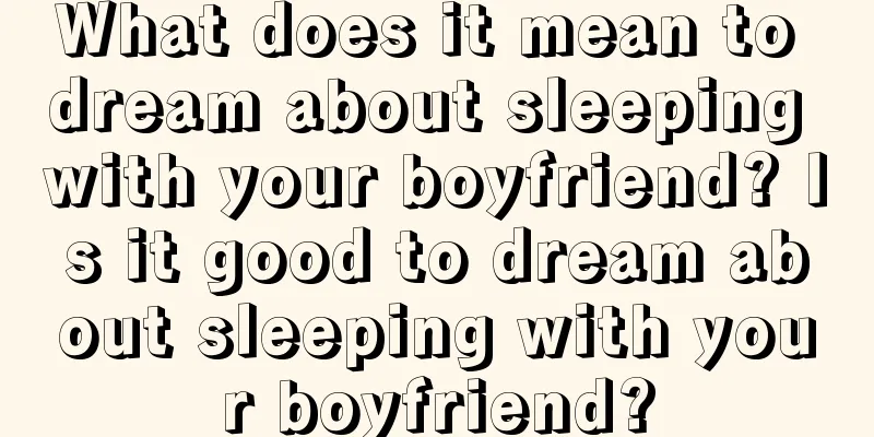 What does it mean to dream about sleeping with your boyfriend? Is it good to dream about sleeping with your boyfriend?