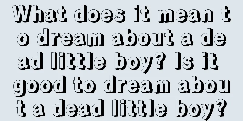 What does it mean to dream about a dead little boy? Is it good to dream about a dead little boy?