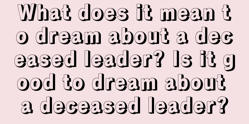 What does it mean to dream about a deceased leader? Is it good to dream about a deceased leader?