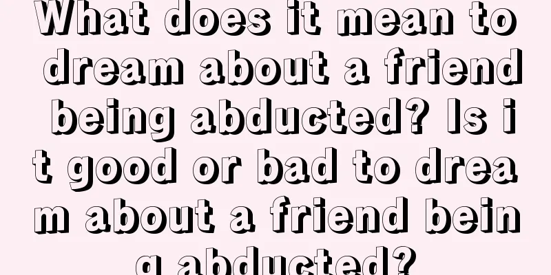 What does it mean to dream about a friend being abducted? Is it good or bad to dream about a friend being abducted?