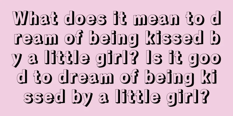 What does it mean to dream of being kissed by a little girl? Is it good to dream of being kissed by a little girl?