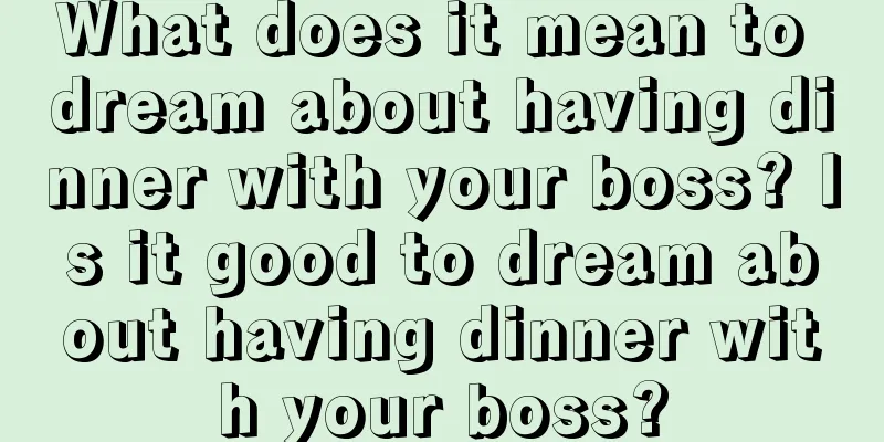 What does it mean to dream about having dinner with your boss? Is it good to dream about having dinner with your boss?