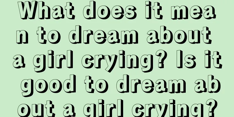 What does it mean to dream about a girl crying? Is it good to dream about a girl crying?