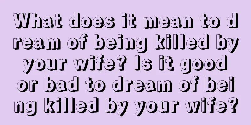 What does it mean to dream of being killed by your wife? Is it good or bad to dream of being killed by your wife?