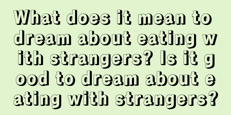 What does it mean to dream about eating with strangers? Is it good to dream about eating with strangers?