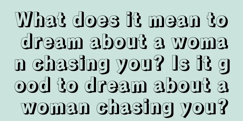 What does it mean to dream about a woman chasing you? Is it good to dream about a woman chasing you?