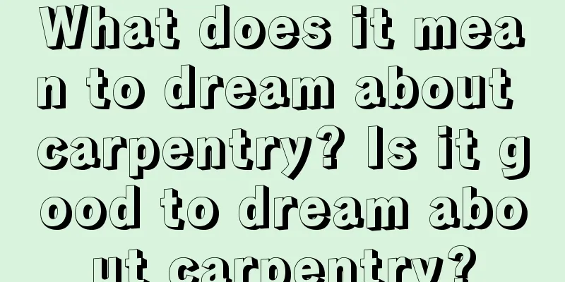 What does it mean to dream about carpentry? Is it good to dream about carpentry?