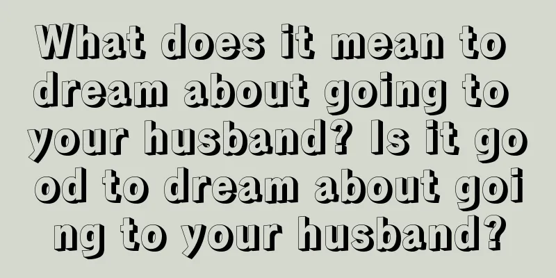 What does it mean to dream about going to your husband? Is it good to dream about going to your husband?