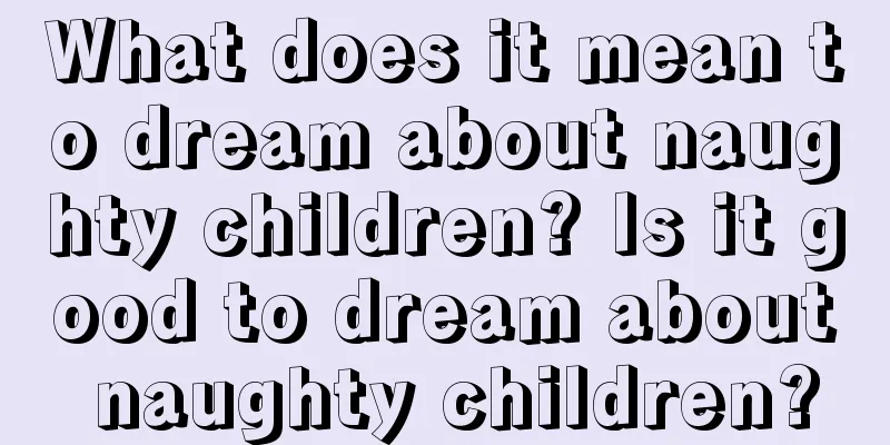 What does it mean to dream about naughty children? Is it good to dream about naughty children?