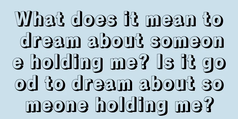 What does it mean to dream about someone holding me? Is it good to dream about someone holding me?