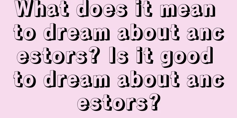 What does it mean to dream about ancestors? Is it good to dream about ancestors?