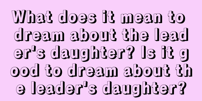 What does it mean to dream about the leader's daughter? Is it good to dream about the leader's daughter?