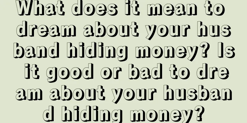 What does it mean to dream about your husband hiding money? Is it good or bad to dream about your husband hiding money?