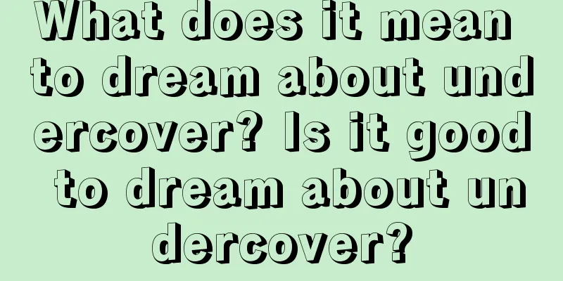 What does it mean to dream about undercover? Is it good to dream about undercover?