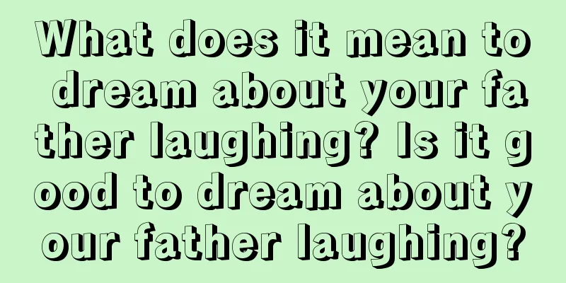 What does it mean to dream about your father laughing? Is it good to dream about your father laughing?