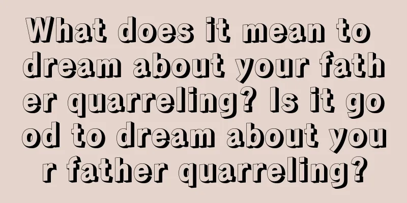 What does it mean to dream about your father quarreling? Is it good to dream about your father quarreling?