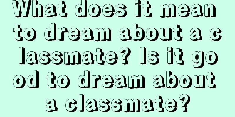 What does it mean to dream about a classmate? Is it good to dream about a classmate?