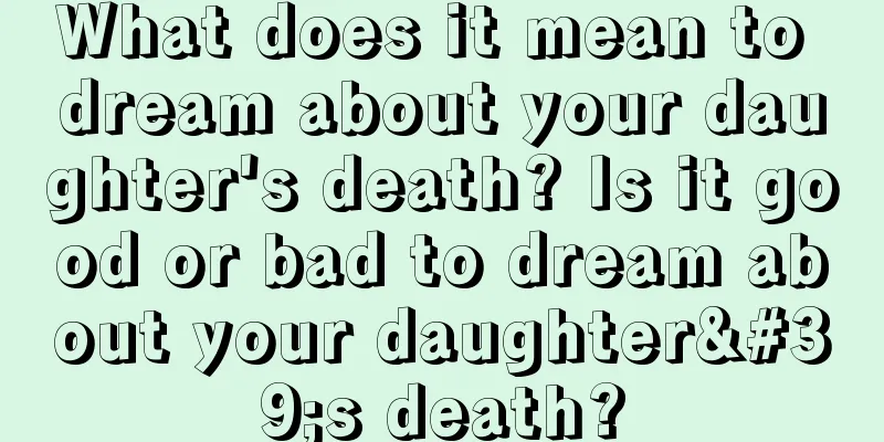 What does it mean to dream about your daughter's death? Is it good or bad to dream about your daughter's death?