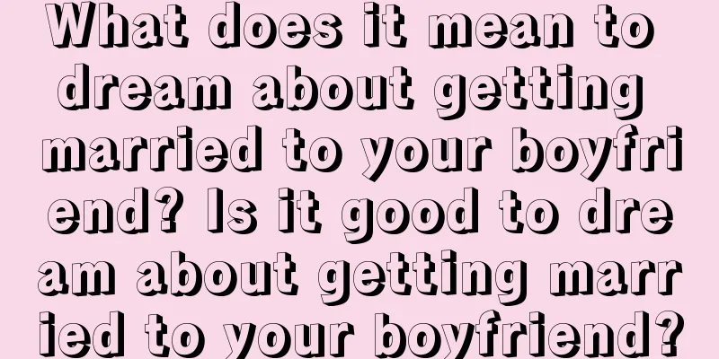 What does it mean to dream about getting married to your boyfriend? Is it good to dream about getting married to your boyfriend?