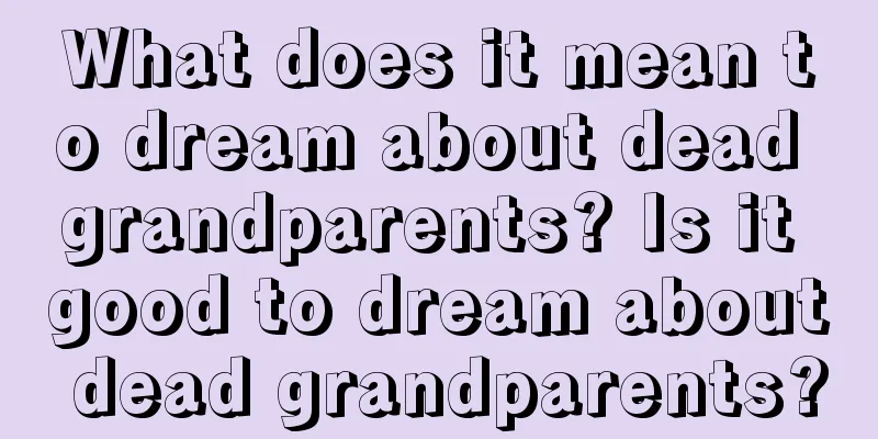 What does it mean to dream about dead grandparents? Is it good to dream about dead grandparents?