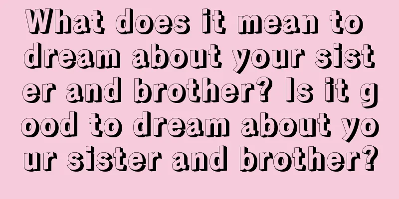 What does it mean to dream about your sister and brother? Is it good to dream about your sister and brother?