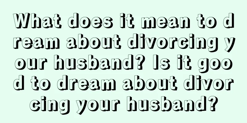 What does it mean to dream about divorcing your husband? Is it good to dream about divorcing your husband?