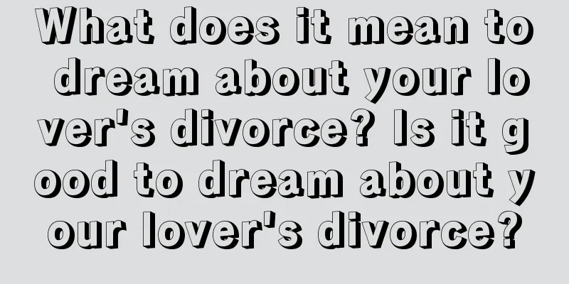 What does it mean to dream about your lover's divorce? Is it good to dream about your lover's divorce?